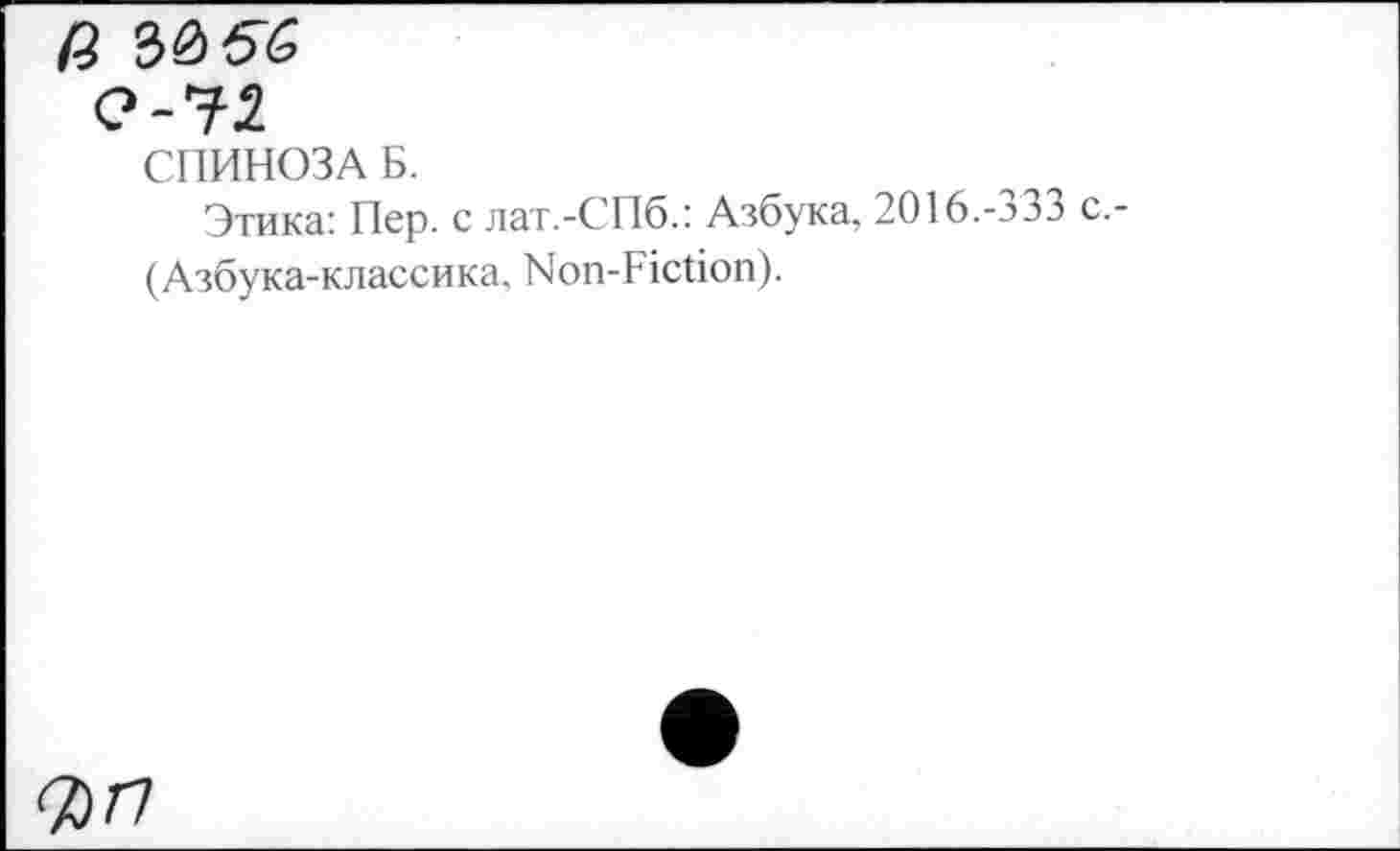 ﻿(i
Q-41
СПИНОЗА Б.
Этика: Пер. с лат.-СПб.: Азбука, 2016.-333 с,-(Азбука-классика, Non-Fiction).
